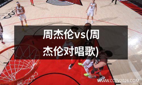 周杰伦vs(周杰伦对唱歌)
