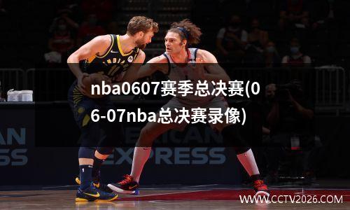 nba0607赛季总决赛(06-07nba总决赛录像)