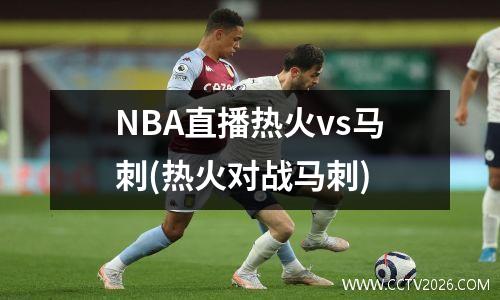 NBA直播热火vs马刺(热火对战马刺)