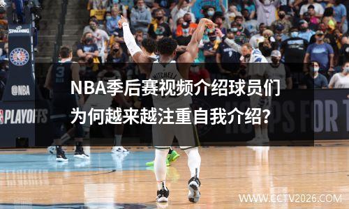 NBA季后赛视频介绍球员们为何越来越注重自我介绍？