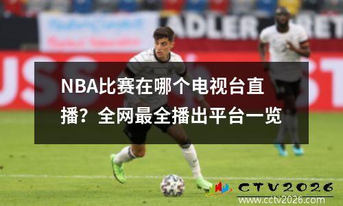 NBA比赛在哪个电视台直播？全网最全播出平台一览