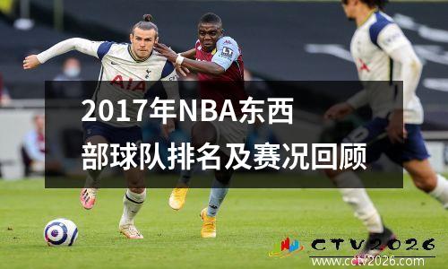 2017年NBA东西部球队排名及赛况回顾