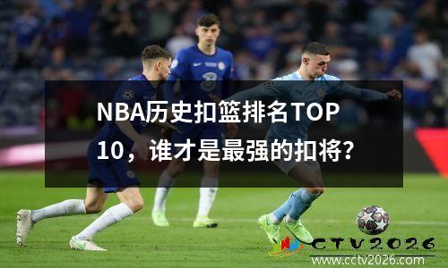 NBA历史扣篮排名TOP10，谁才是最强的扣将？