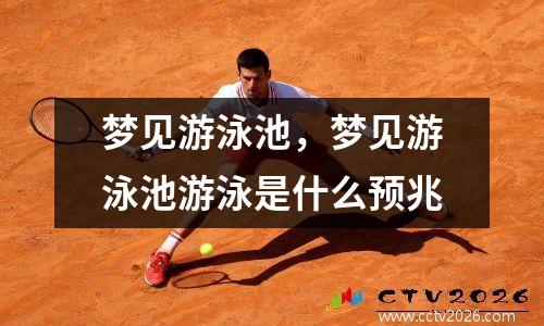 梦见游泳池，梦见游泳池游泳是什么预兆
