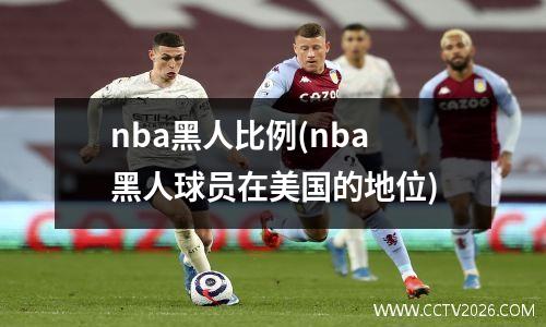 nba黑人比例(nba黑人球员在美国的地位)
