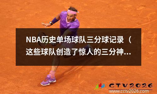 NBA历史单场球队三分球记录（这些球队创造了惊人的三分神话）