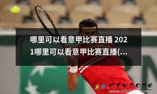 哪里可以看意甲比赛直播 2021哪里可以看意甲比赛直播(1)