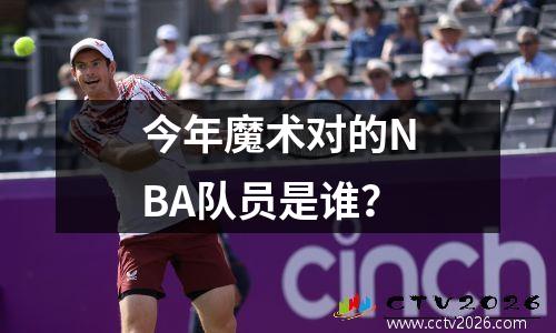 今年魔术对的NBA队员是谁？
