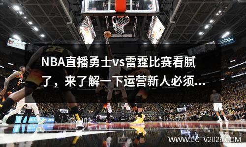 NBA直播勇士vs雷霆比赛看腻了，来了解一下运营新人必须掌握的10个高效方法