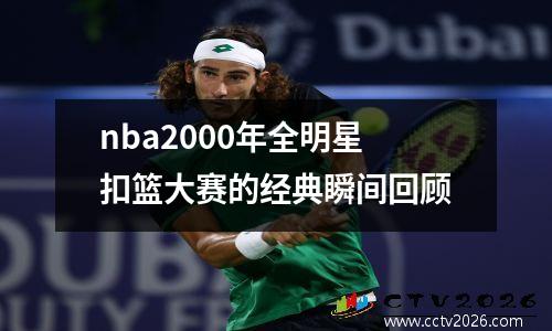 nba2000年全明星扣篮大赛的经典瞬间回顾