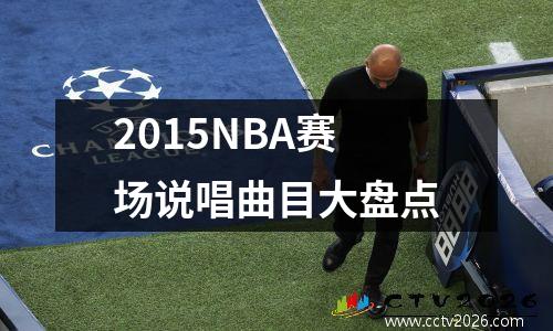2015NBA赛场说唱曲目大盘点