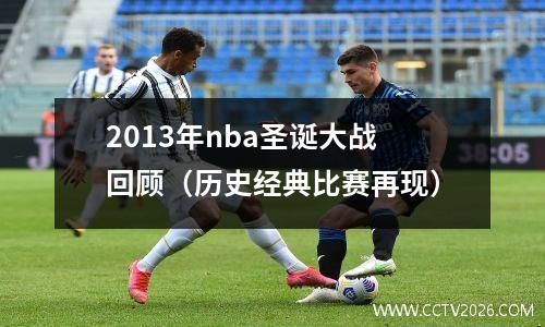 2013年nba圣诞大战回顾（历史经典比赛再现）