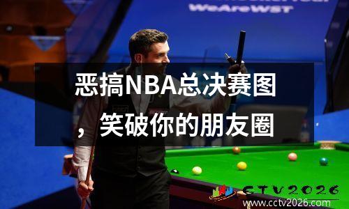 恶搞NBA总决赛图，笑破你的朋友圈