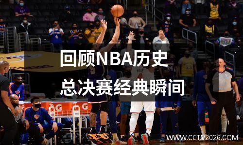 回顾NBA历史总决赛经典瞬间