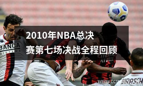 2010年NBA总决赛第七场决战全程回顾