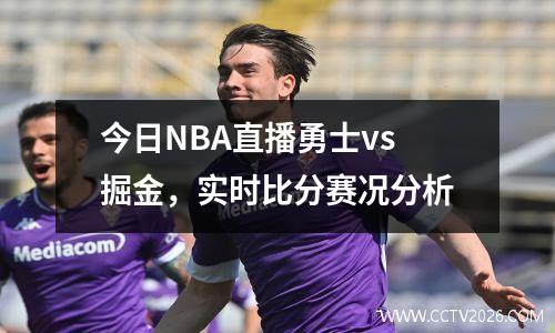 今日NBA直播勇士vs掘金，实时比分赛况分析