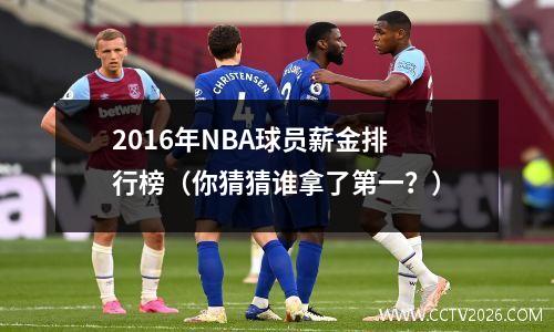 2016年NBA球员薪金排行榜（你猜猜谁拿了第一？）