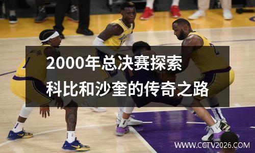 2000年总决赛探索科比和沙奎的传奇之路