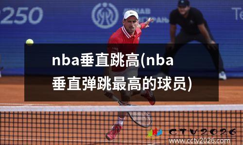 nba垂直跳高(nba垂直弹跳最高的球员)