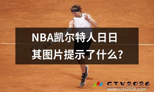 NBA凯尔特人日日其图片提示了什么？