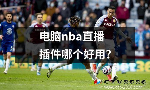 电脑nba直播插件哪个好用？