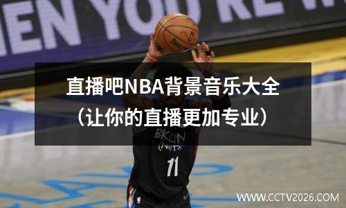 直播吧NBA背景音乐大全（让你的直播更加专业）