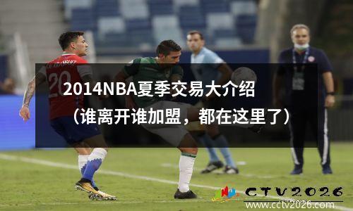 2014NBA夏季交易大介绍（谁离开谁加盟，都在这里了）