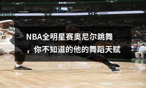 NBA全明星赛奥尼尔跳舞，你不知道的他的舞蹈天赋