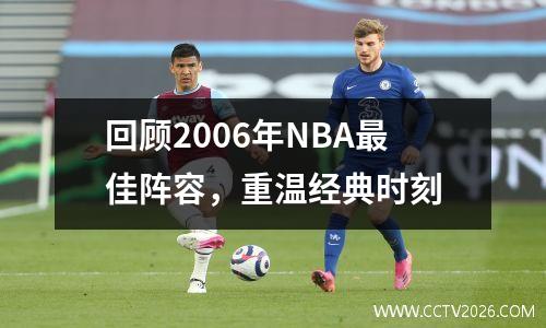 回顾2006年NBA最佳阵容，重温经典时刻