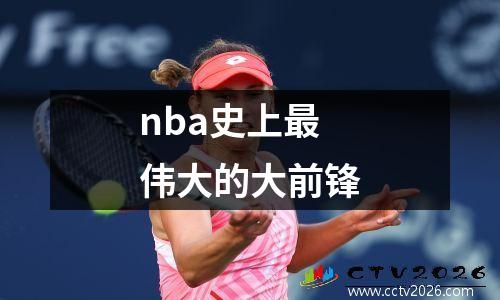 nba史上最伟大的大前锋