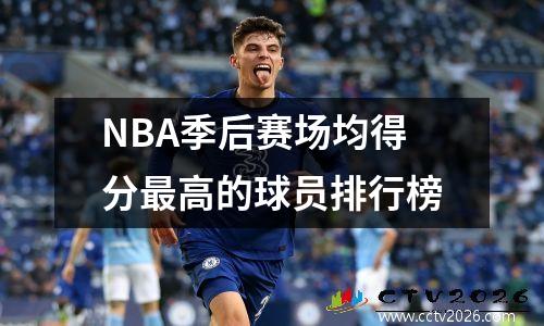 NBA季后赛场均得分最高的球员排行榜