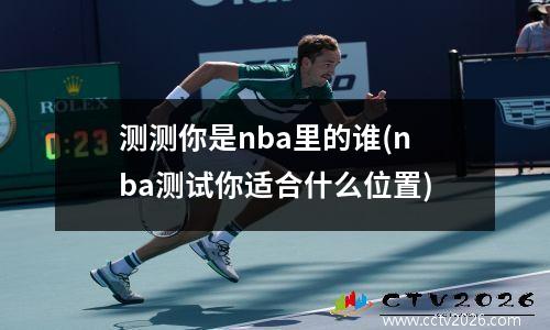 测测你是nba里的谁(nba测试你适合什么位置)