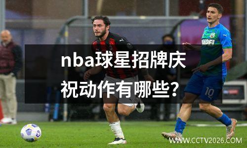 nba球星招牌庆祝动作有哪些？