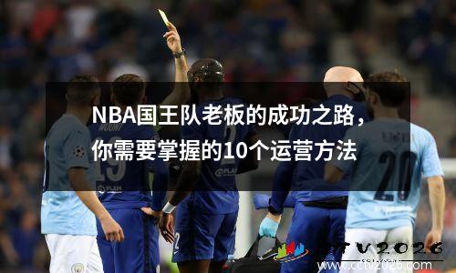 NBA国王队老板的成功之路，你需要掌握的10个运营方法