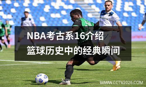 NBA考古系16介绍篮球历史中的经典瞬间