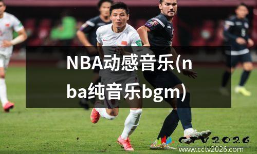 NBA动感音乐(nba纯音乐bgm)