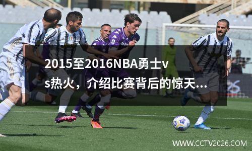 2015至2016NBA勇士vs热火，介绍比赛背后的惊天内幕