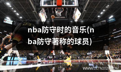 nba防守时的音乐(nba防守著称的球员)