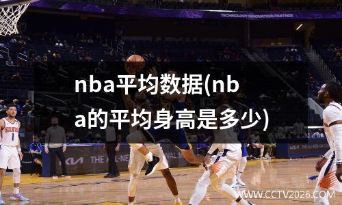 nba平均数据(nba的平均身高是多少)