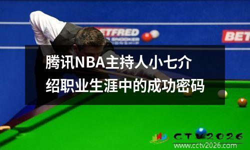 腾讯NBA主持人小七介绍职业生涯中的成功密码