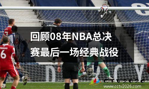 回顾08年NBA总决赛最后一场经典战役