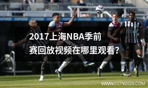 2017上海NBA季前赛回放视频在哪里观看？