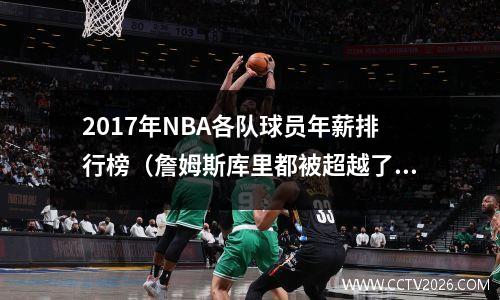 2017年NBA各队球员年薪排行榜（詹姆斯库里都被超越了？）