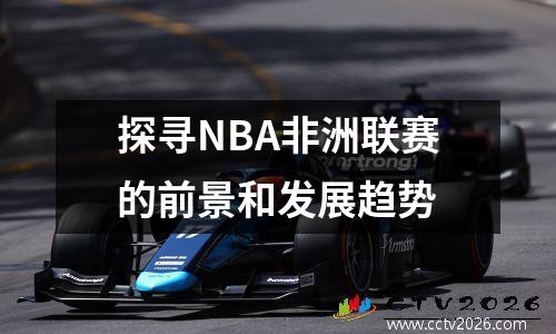 探寻NBA非洲联赛的前景和发展趋势