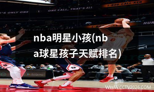 nba明星小孩(nba球星孩子天赋排名)