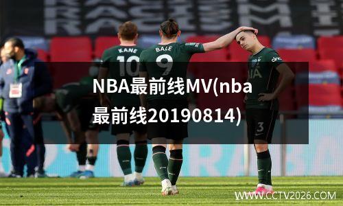 NBA最前线MV(nba最前线20190814)