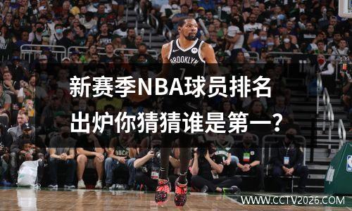 新赛季NBA球员排名出炉你猜猜谁是第一？