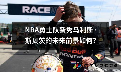 NBA勇士队新秀马利斯·斯贝茨的未来前景如何？