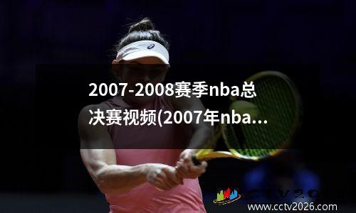 2007-2008赛季nba总决赛视频(2007年nba总决赛录像回放高清)