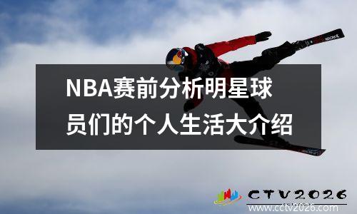 NBA赛前分析明星球员们的个人生活大介绍